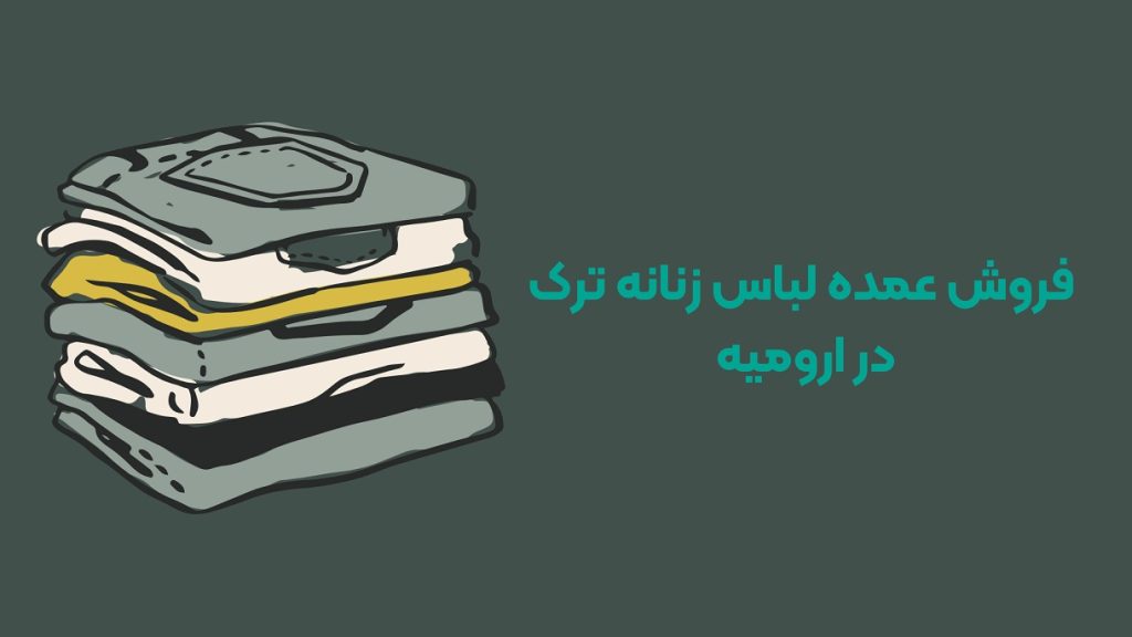 فروش عمده لباس زنانه ترک در ارومیه