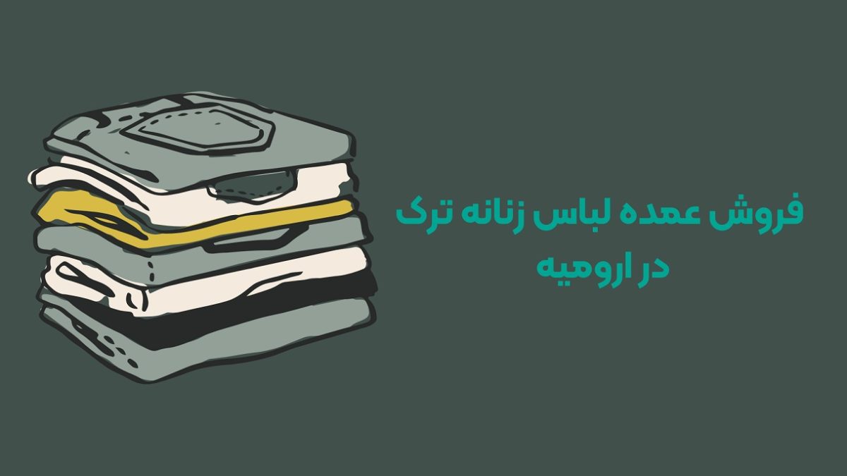 فروش عمده لباس زنانه ترک در ارومیه